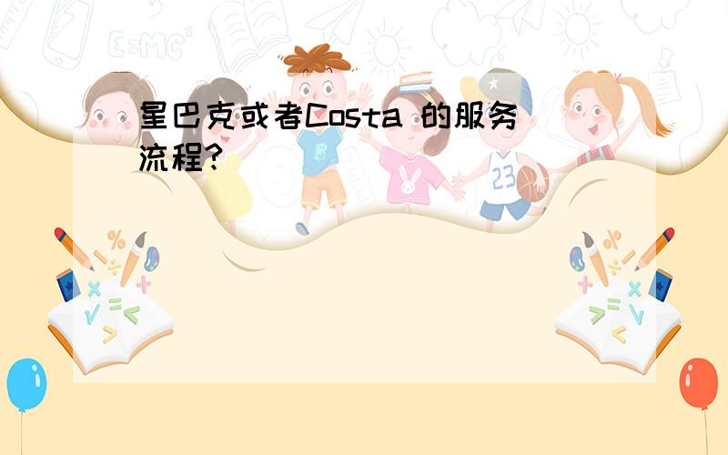 星巴克或者Costa 的服务流程?