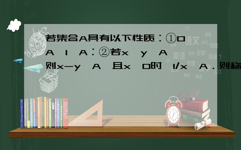 若集合A具有以下性质：①0∈A,1∈A；②若x,y∈A,则x-y∈A,且x≠0时,1/x∈A．则称集合A是“好集”对任意的一个“好集”A,分别判断下面命题的真假,并说明理由．命题p：若x,y∈A,则必有xy∈A；命