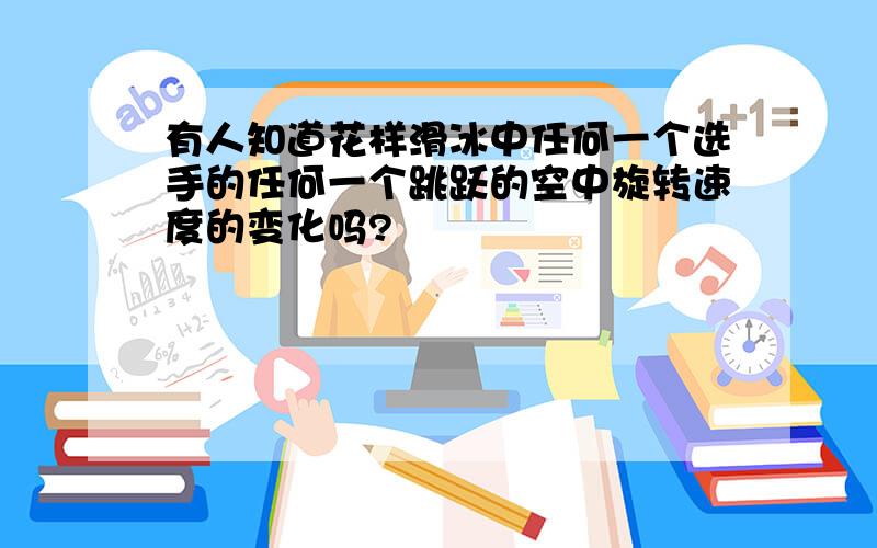 有人知道花样滑冰中任何一个选手的任何一个跳跃的空中旋转速度的变化吗?