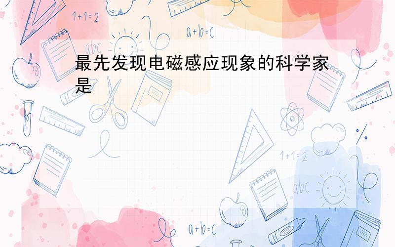 最先发现电磁感应现象的科学家是