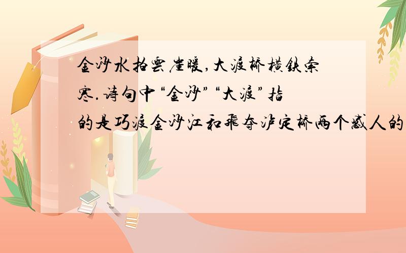 金沙水拍云崖暖,大渡桥横铁索寒.诗句中“金沙”“大渡”指的是巧渡金沙江和飞夺泸定桥两个感人的故事,既