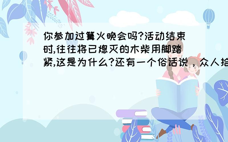 你参加过篝火晚会吗?活动结束时,往往将已熄灭的木柴用脚踏紧,这是为什么?还有一个俗话说，众人拾柴火焰高，你知道这句话的含义吗？