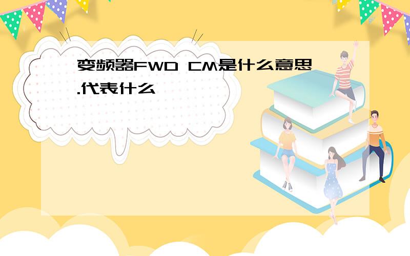 变频器FWD CM是什么意思.代表什么