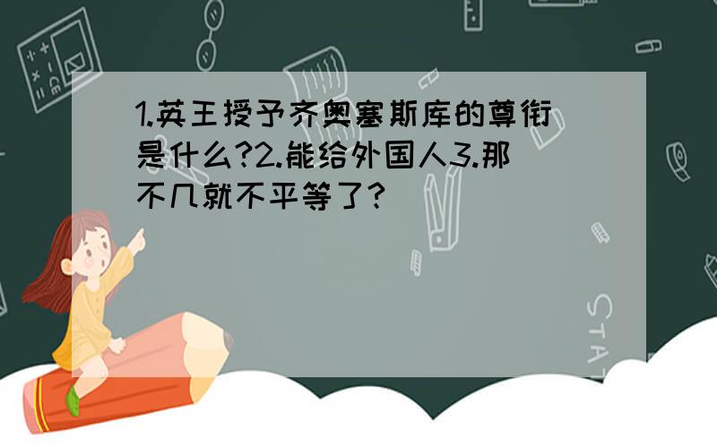 1.英王授予齐奥塞斯库的尊衔是什么?2.能给外国人3.那不几就不平等了?