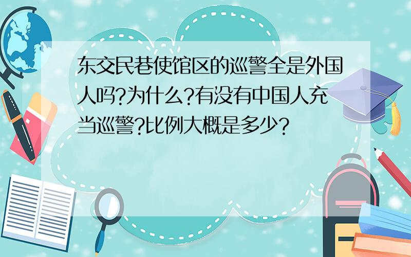 东交民巷使馆区的巡警全是外国人吗?为什么?有没有中国人充当巡警?比例大概是多少?