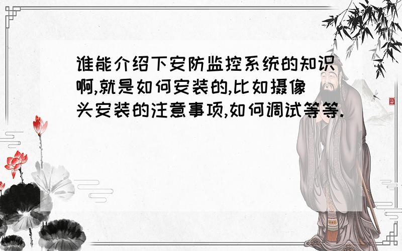 谁能介绍下安防监控系统的知识啊,就是如何安装的,比如摄像头安装的注意事项,如何调试等等.