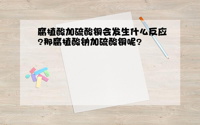 腐植酸加硫酸铜会发生什么反应?那腐植酸钠加硫酸铜呢?