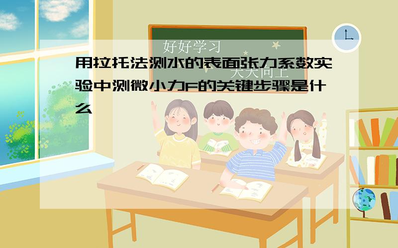 用拉托法测水的表面张力系数实验中测微小力F的关键步骤是什么