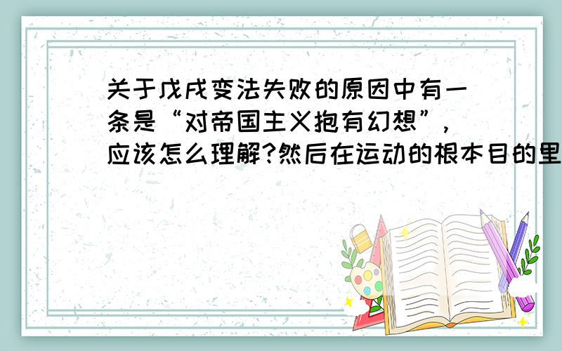 关于戊戌变法失败的原因中有一条是“对帝国主义抱有幻想”,应该怎么理解?然后在运动的根本目的里面 也没有反对帝国主义这一条