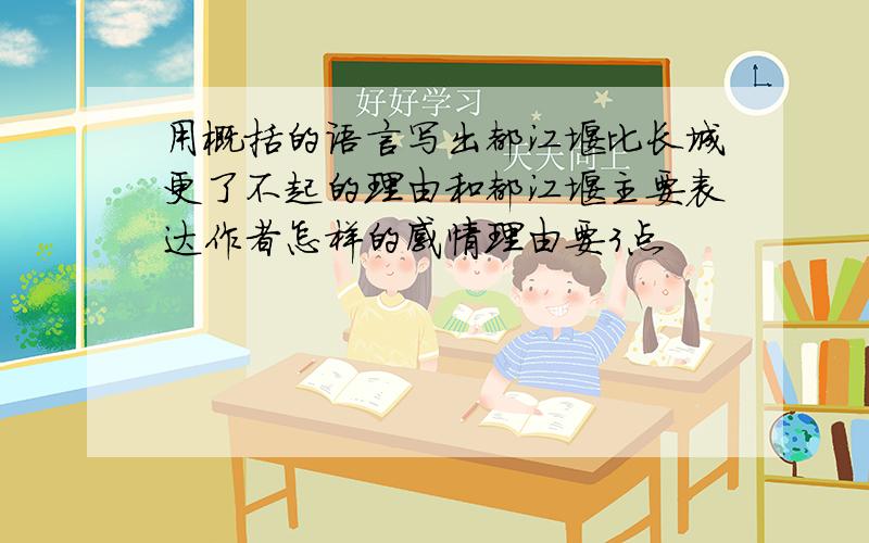 用概括的语言写出都江堰比长城更了不起的理由和都江堰主要表达作者怎样的感情理由要3点