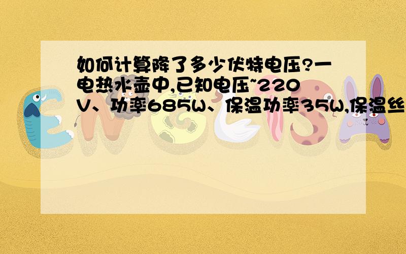 如何计算降了多少伏特电压?一电热水壶中,已知电压~220V、功率685W、保温功率35W,保温丝跟桥式整流二极管串联后,整流后得出的电压是多少伏特的直流电压,此电压是供给一个微型直流电机水