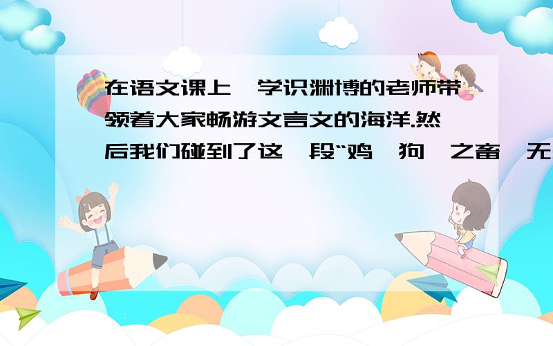 在语文课上,学识渊博的老师带领着大家畅游文言文的海洋.然后我们碰到了这一段“鸡豚狗彘之畜,无失其时,七十者可以食肉矣.”“七十者衣帛食肉,黎民不饥不寒,然而不王者,未之有也”老