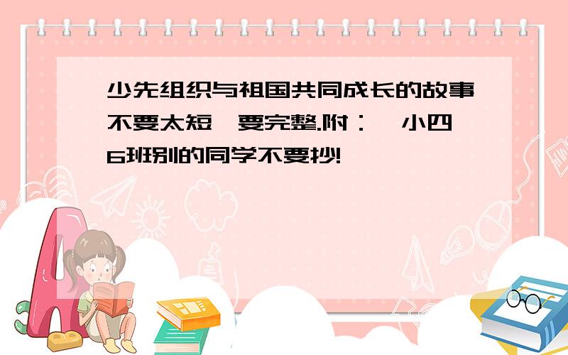 少先组织与祖国共同成长的故事不要太短,要完整.附：一小四6班别的同学不要抄!