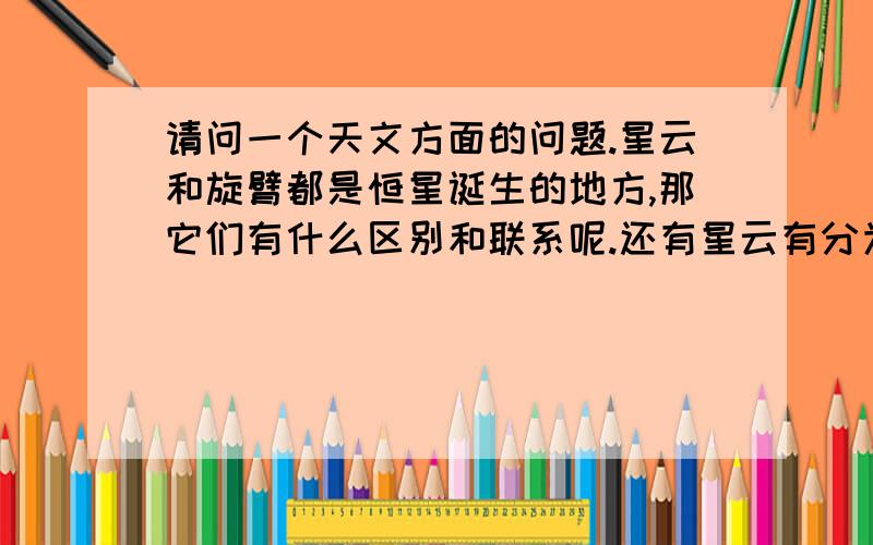 请问一个天文方面的问题.星云和旋臂都是恒星诞生的地方,那它们有什么区别和联系呢.还有星云有分为4种,那是不是每一种都可以诞生恒星?