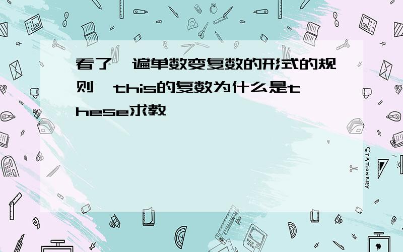 看了一遍单数变复数的形式的规则,this的复数为什么是these求教,