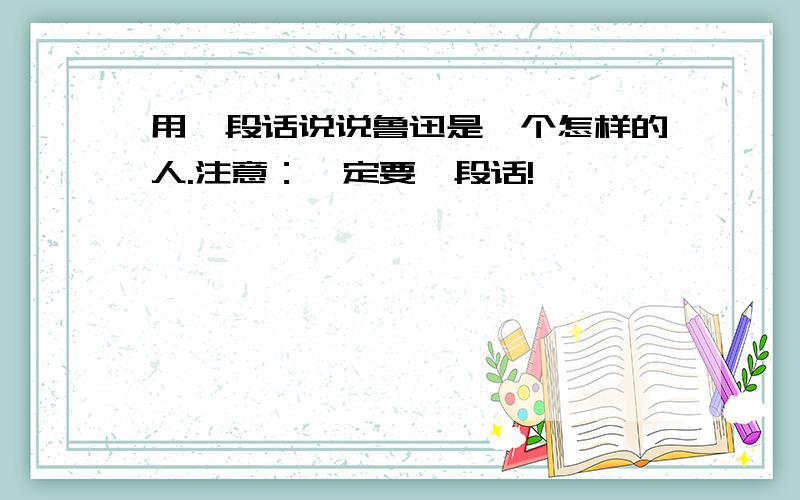 用一段话说说鲁迅是一个怎样的人.注意：一定要一段话!