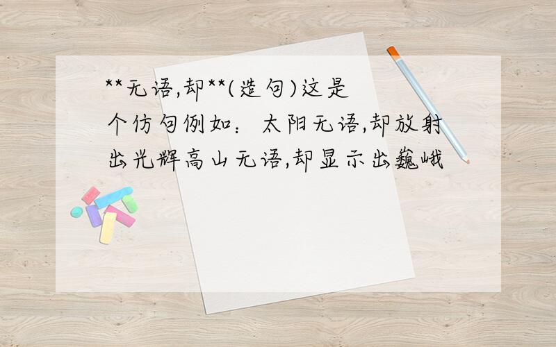 **无语,却**(造句)这是个仿句例如：太阳无语,却放射出光辉高山无语,却显示出巍峨