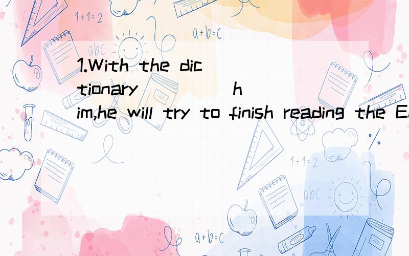 1.With the dictionary ____ him,he will try to finish reading the English storybook.A.helps B.to help C.helped D.help2.The discussion came____when an interesting topic was brought in.A.alive B.lively C.live D.living3.What surprised us was not what he