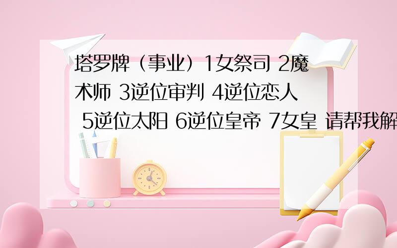 塔罗牌（事业）1女祭司 2魔术师 3逆位审判 4逆位恋人 5逆位太阳 6逆位皇帝 7女皇 请帮我解析