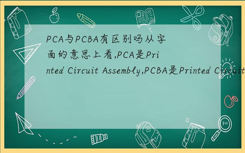 PCA与PCBA有区别吗从字面的意思上看,PCA是Printed Circuit Assembly,PCBA是Printed Circuit Board Assembly,感觉没什么区别,