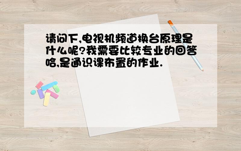 请问下,电视机频道换台原理是什么呢?我需要比较专业的回答哈,是通识课布置的作业.