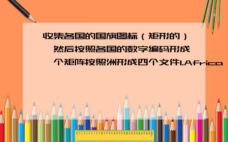 收集各国的国旗图标（矩形的）,然后按照各国的数字编码形成一个矩阵按照洲形成四个文件1.Africa,Middle East,and India 2.Asia Pacific 3.Europe 4.Latin America and the Caribbean