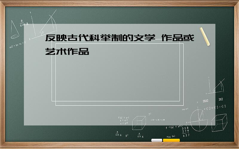 反映古代科举制的文学 作品或艺术作品