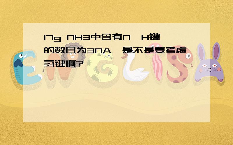 17g NH3中含有N—H键的数目为3NA,是不是要考虑氢键啊?