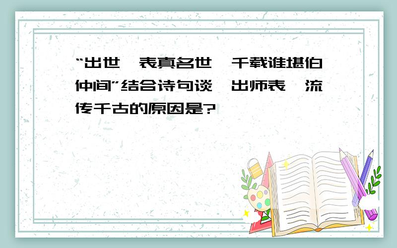 “出世一表真名世,千载谁堪伯仲间”结合诗句谈《出师表》流传千古的原因是?