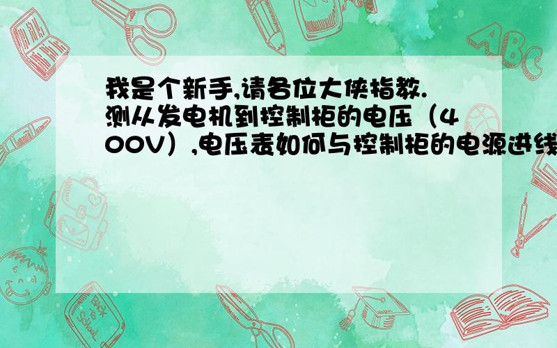 我是个新手,请各位大侠指教.测从发电机到控制柜的电压（400V）,电压表如何与控制柜的电源进线连接?