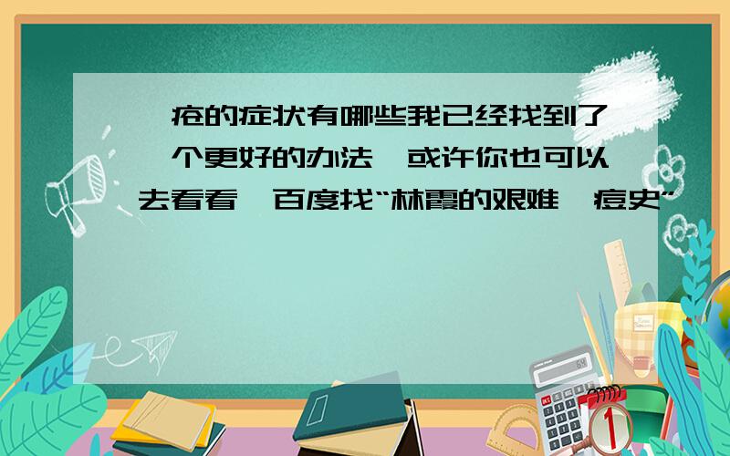 痤疮的症状有哪些我已经找到了一个更好的办法,或许你也可以去看看,百度找“林霞的艰难祛痘史”