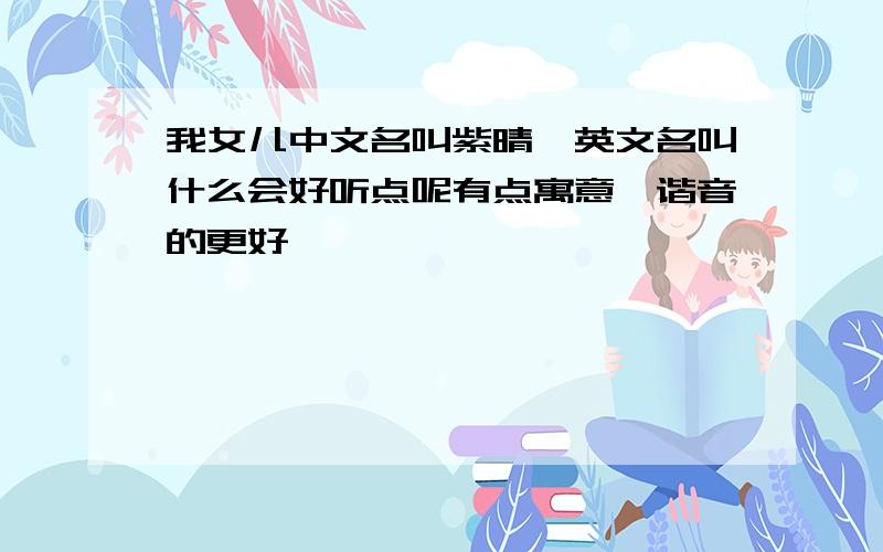 我女儿中文名叫紫晴,英文名叫什么会好听点呢有点寓意,谐音的更好