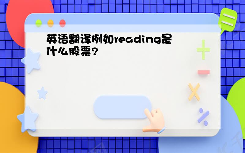 英语翻译例如reading是什么股票?