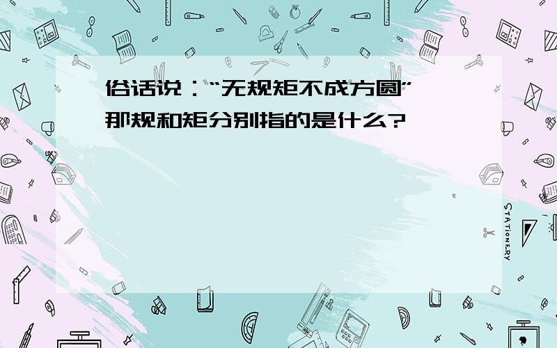 俗话说：“无规矩不成方圆”,那规和矩分别指的是什么?