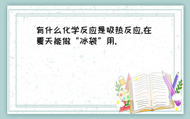 有什么化学反应是吸热反应,在夏天能做“冰袋”用.