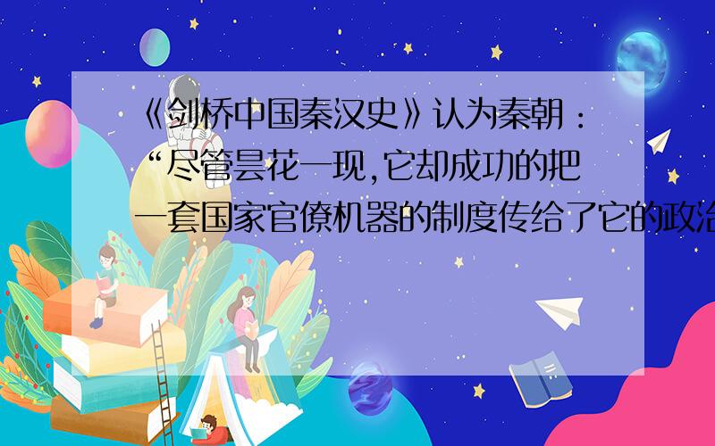 《剑桥中国秦汉史》认为秦朝：“尽管昙花一现,它却成功的把一套国家官僚机器的制度传给了它的政治继承者这套制度推行了1700年,期间只逐步做了修正.”下面对“期间只逐步做了修正”,