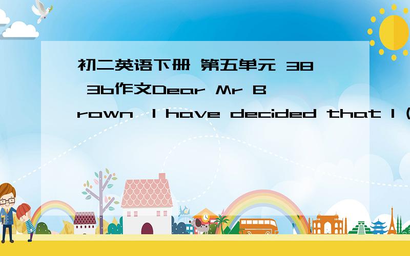 初二英语下册 第五单元 38 3b作文Dear Mr Brown,I have decided that I (will/won't)__________join the Lions.If i join the team,___________________________________________________________________________________________________________