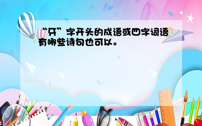 “牙”字开头的成语或四字词语有哪些诗句也可以。