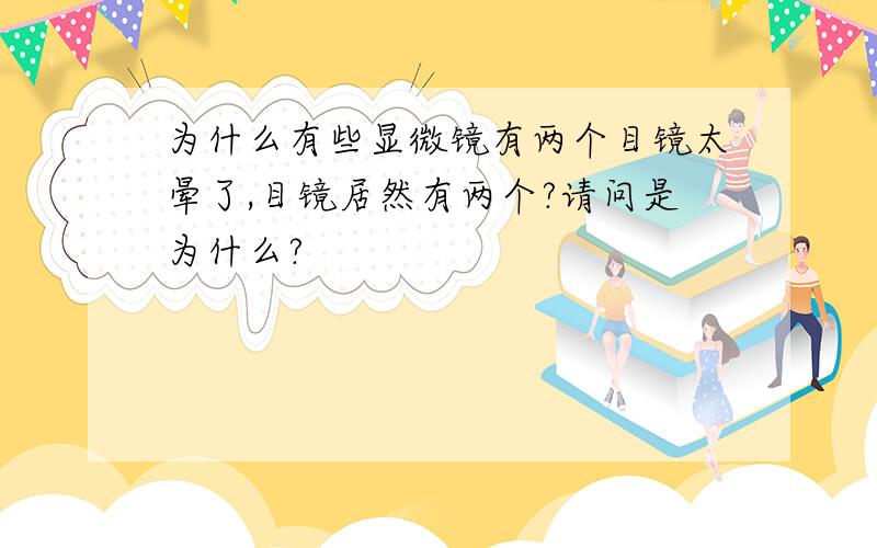 为什么有些显微镜有两个目镜太晕了,目镜居然有两个?请问是为什么?