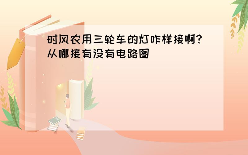 时风农用三轮车的灯咋样接啊?从哪接有没有电路图