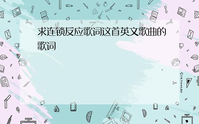 求连锁反应歌词这首英文歌曲的歌词