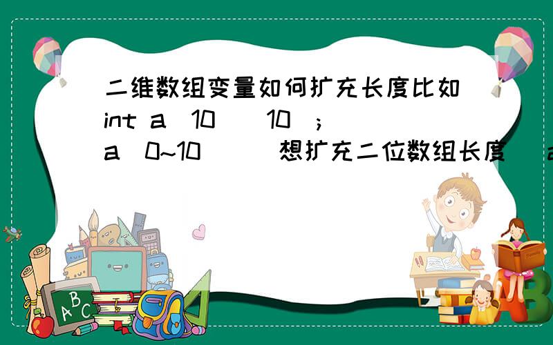 二维数组变量如何扩充长度比如int a[10][10];a[0~10] [ 想扩充二位数组长度 ]a[0] [X];或者说  我想这样定义a[0][x1]a[1][x2]  这样的长度