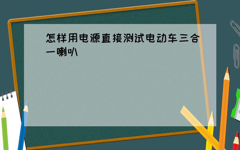 怎样用电源直接测试电动车三合一喇叭