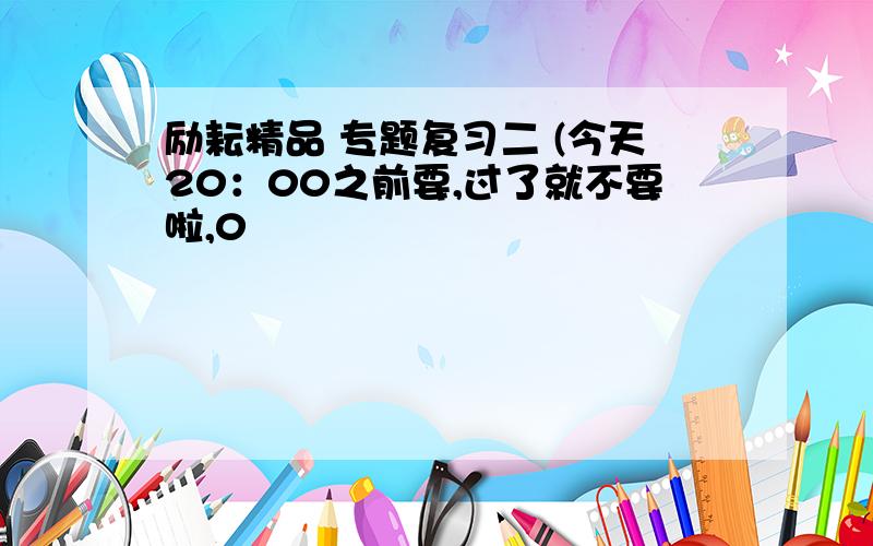 励耘精品 专题复习二 (今天20：00之前要,过了就不要啦,0