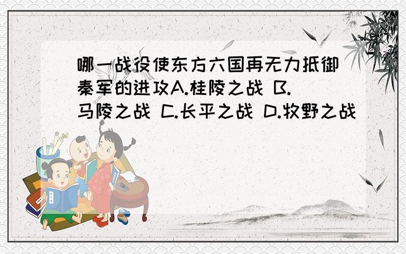 哪一战役使东方六国再无力抵御秦军的进攻A.桂陵之战 B.马陵之战 C.长平之战 D.牧野之战