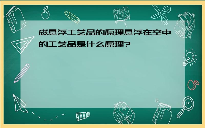 磁悬浮工艺品的原理悬浮在空中的工艺品是什么原理?