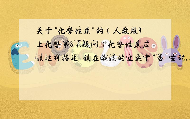 关于“化学性质”的（人教版9上化学第8页疑问）化学性质应该这样描述  铁在潮湿的空气中“易”生锈,碳“可以”燃烧,石灰石“能够”与盐酸反应.这个课本究竟怎么了?课本举的例子全都