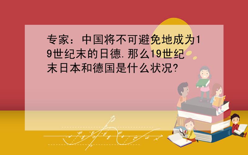 专家：中国将不可避免地成为19世纪末的日德.那么19世纪末日本和德国是什么状况?