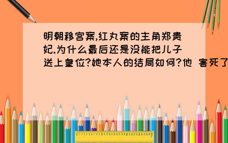 明朝移宫案,红丸案的主角郑贵妃.为什么最后还是没能把儿子送上皇位?她本人的结局如何?他 害死了朱常洛,那就可以把自己的儿子 常讯 送上帝位了啊!可是 怎么 常讯也没当上皇帝啊?她搞那