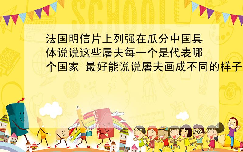 法国明信片上列强在瓜分中国具体说说这些屠夫每一个是代表哪个国家 最好能说说屠夫画成不同的样子的原因 就是说屠夫的形象和国家的文化形象的关系